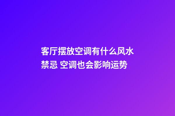 客厅摆放空调有什么风水禁忌 空调也会影响运势